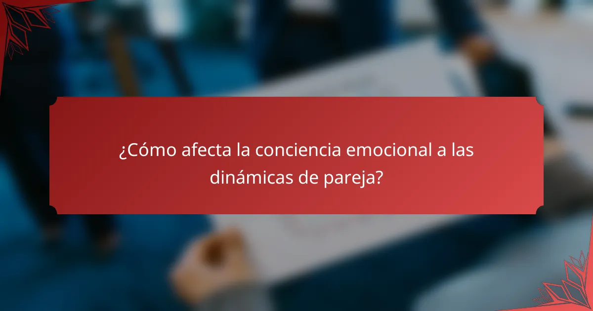 ¿Cómo afecta la conciencia emocional a las dinámicas de pareja?