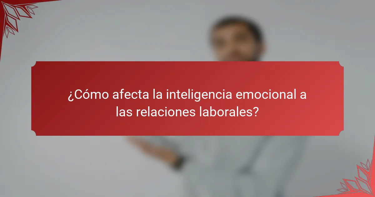 ¿Cómo afecta la inteligencia emocional a las relaciones laborales?