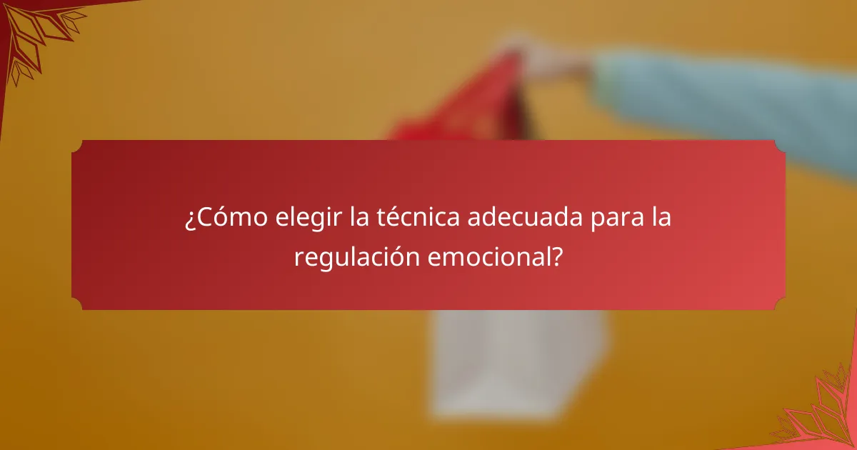 ¿Cómo elegir la técnica adecuada para la regulación emocional?