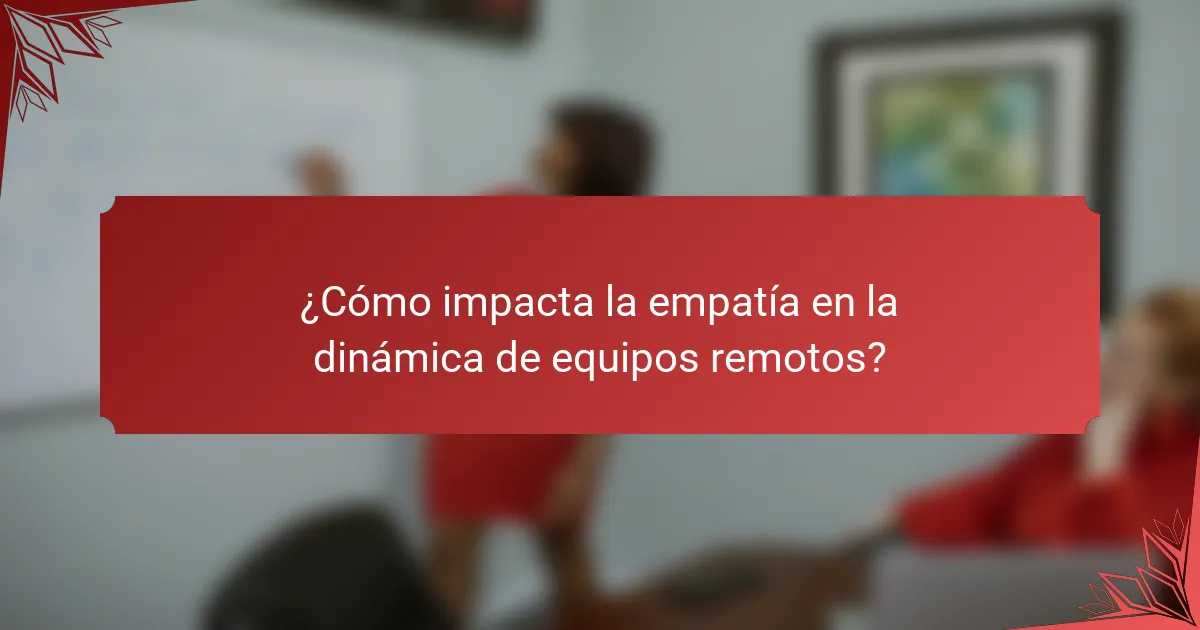 ¿Cómo impacta la empatía en la dinámica de equipos remotos?