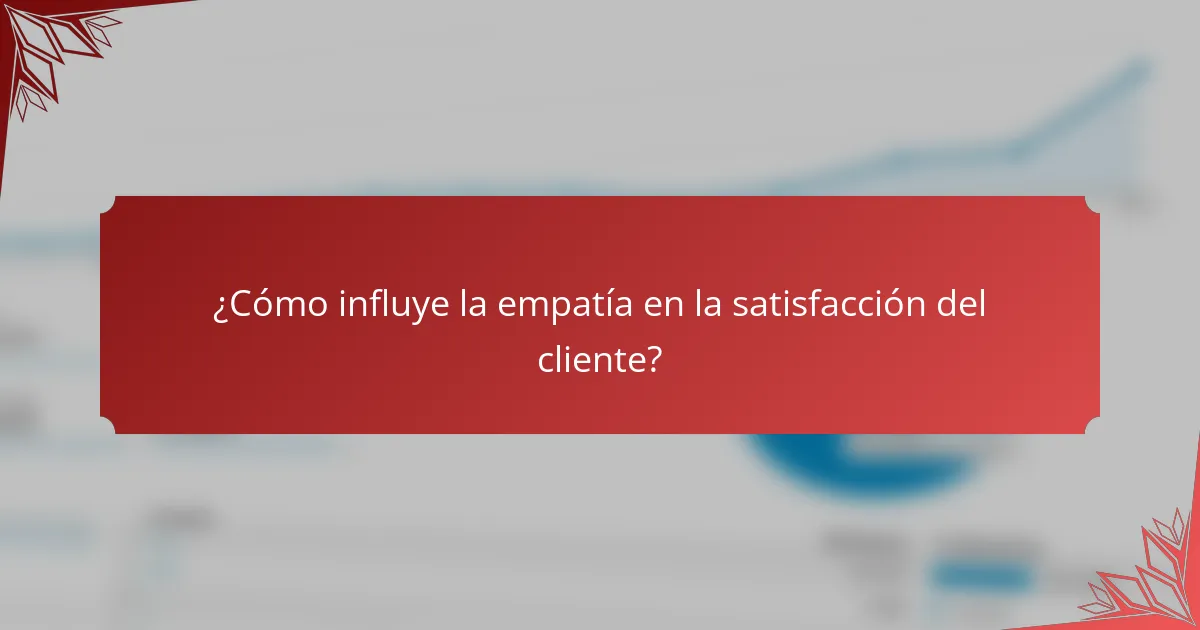 ¿Cómo influye la empatía en la satisfacción del cliente?