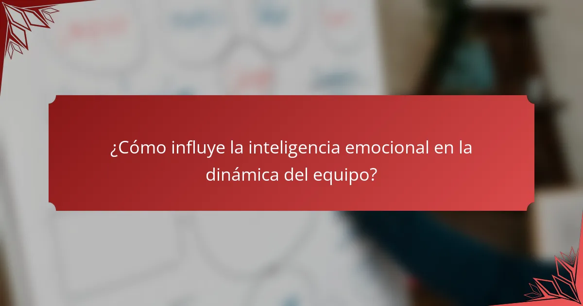 ¿Cómo influye la inteligencia emocional en la dinámica del equipo?