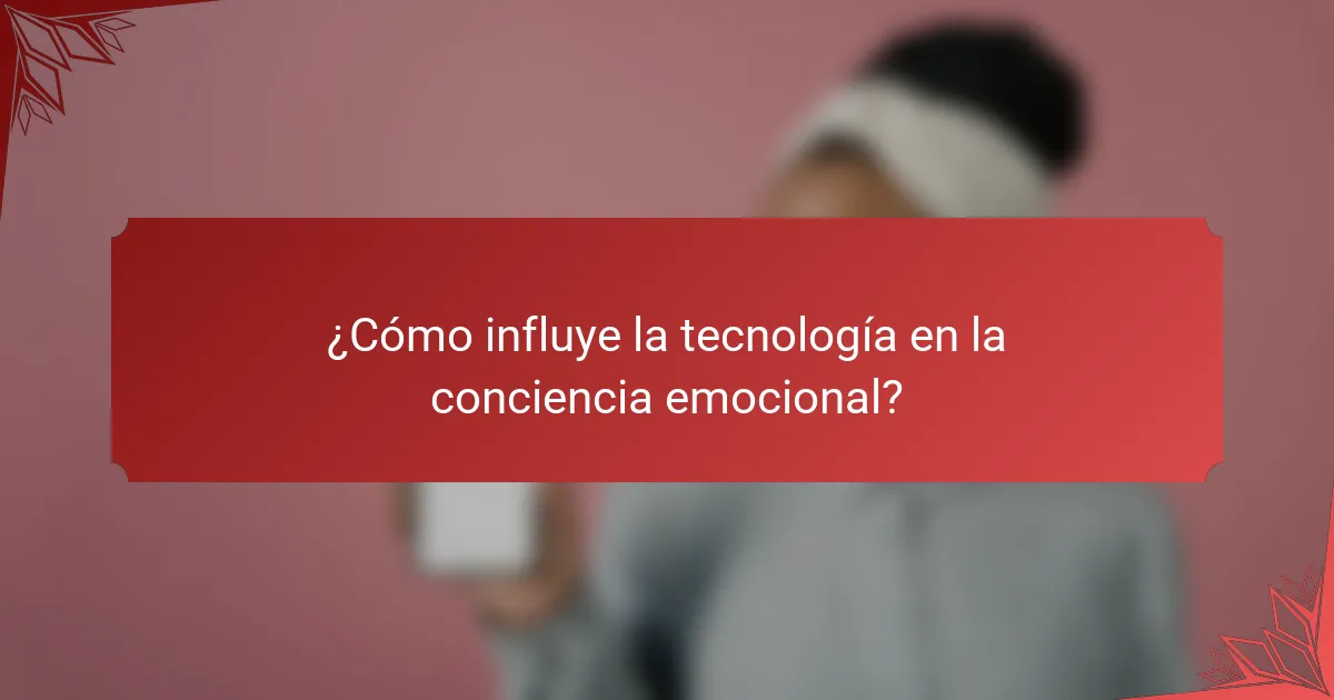 ¿Cómo influye la tecnología en la conciencia emocional?