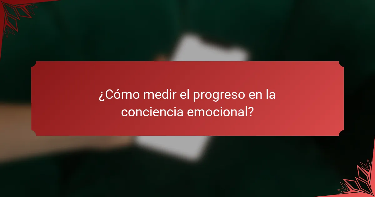 ¿Cómo medir el progreso en la conciencia emocional?