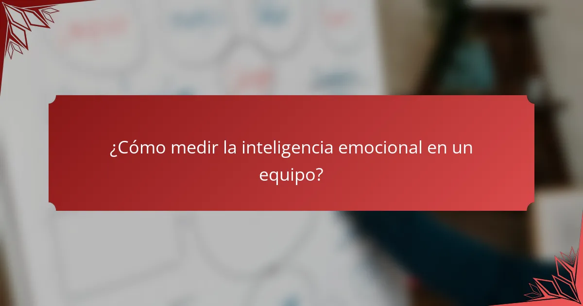 ¿Cómo medir la inteligencia emocional en un equipo?