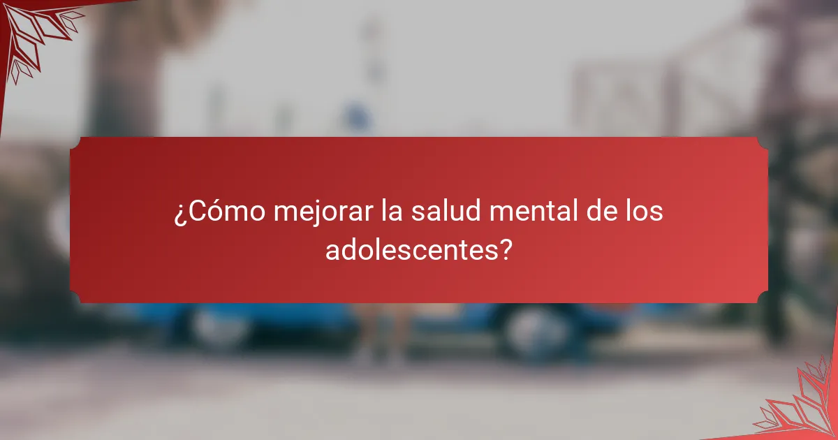 ¿Cómo mejorar la salud mental de los adolescentes?