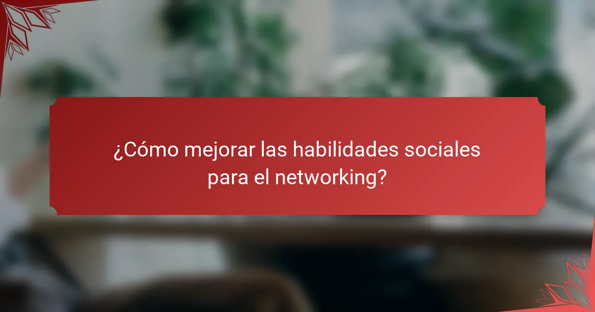 ¿Cómo mejorar las habilidades sociales para el networking?