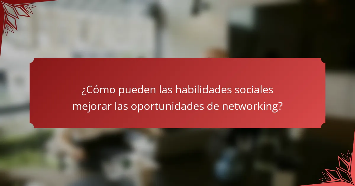 ¿Cómo pueden las habilidades sociales mejorar las oportunidades de networking?