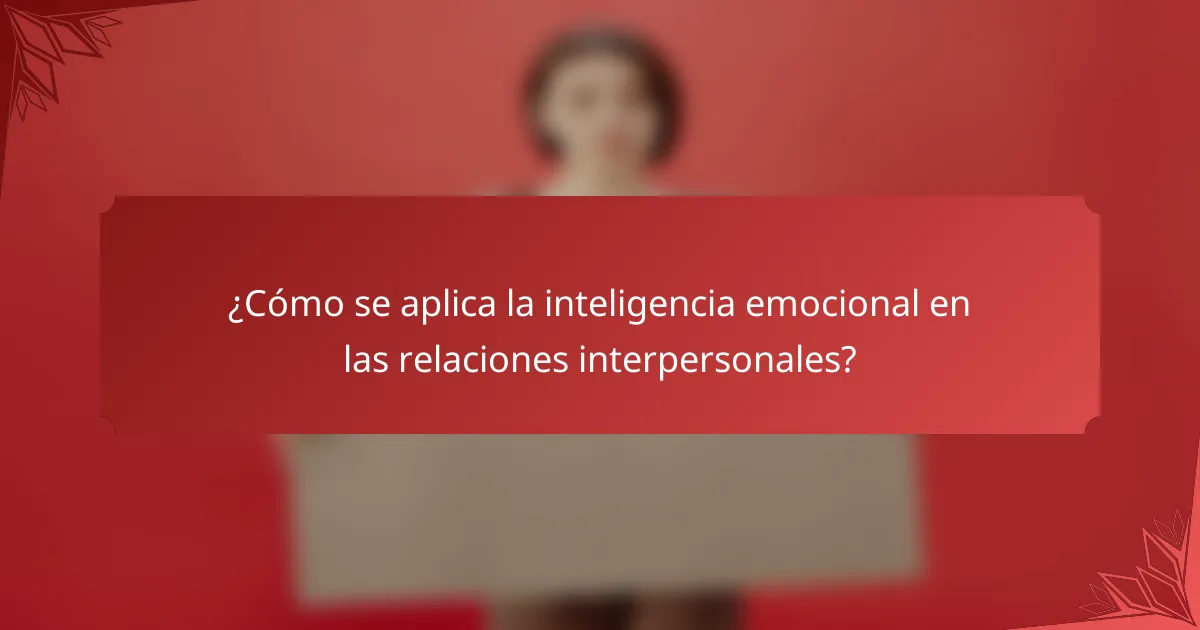 ¿Cómo se aplica la inteligencia emocional en las relaciones interpersonales?