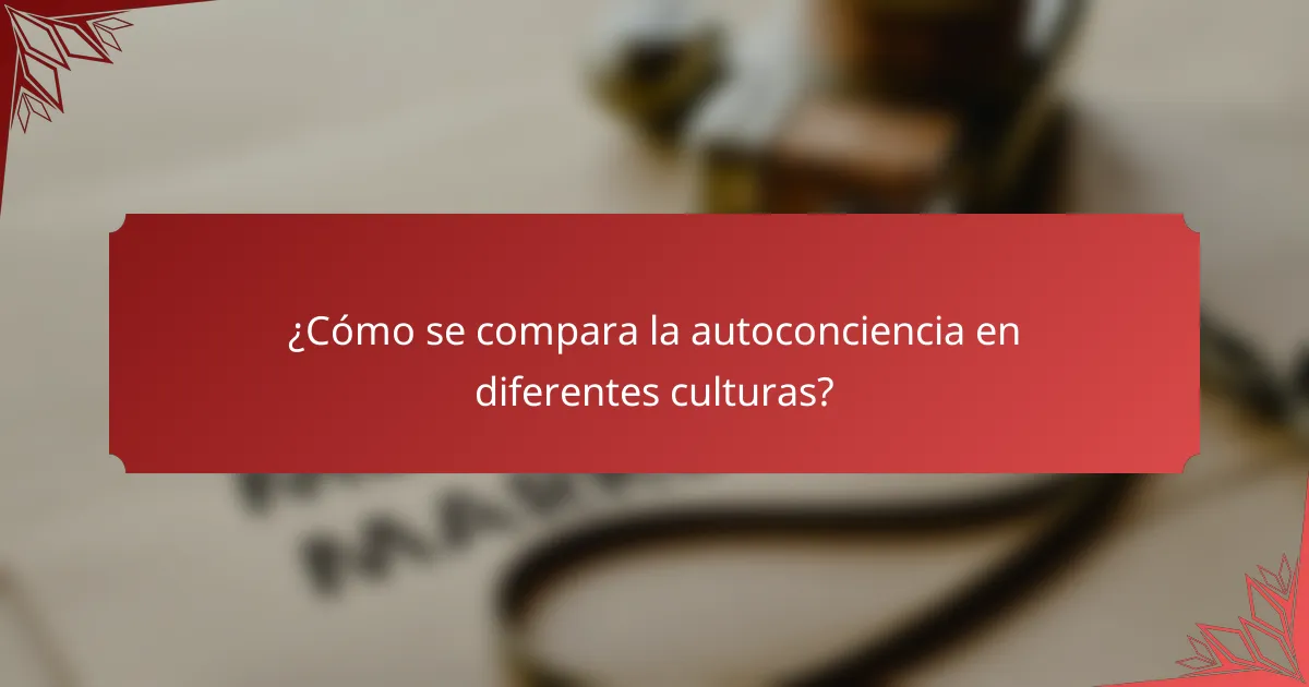 ¿Cómo se compara la autoconciencia en diferentes culturas?