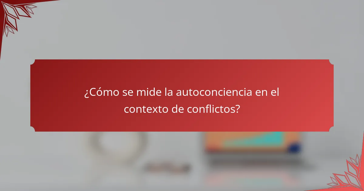 ¿Cómo se mide la autoconciencia en el contexto de conflictos?