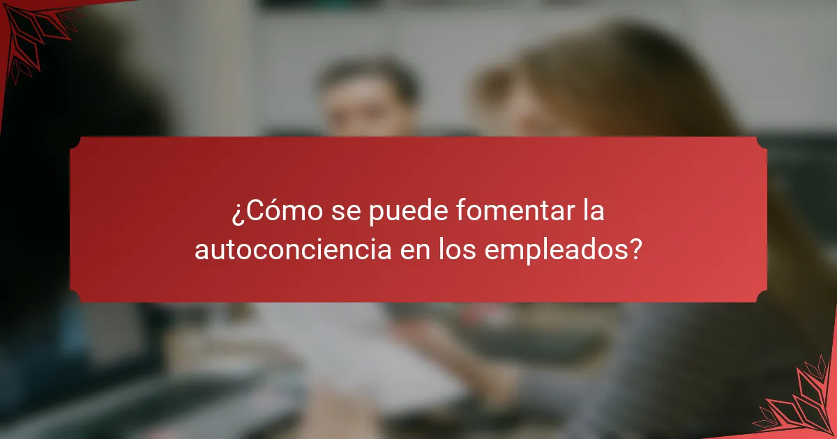 ¿Cómo se puede fomentar la autoconciencia en los empleados?