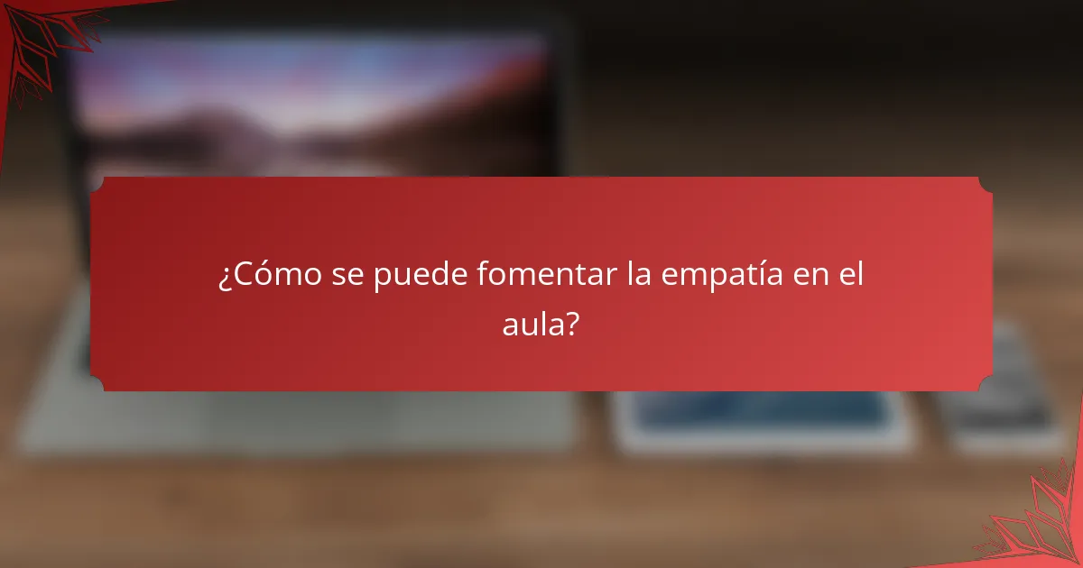 ¿Cómo se puede fomentar la empatía en el aula?