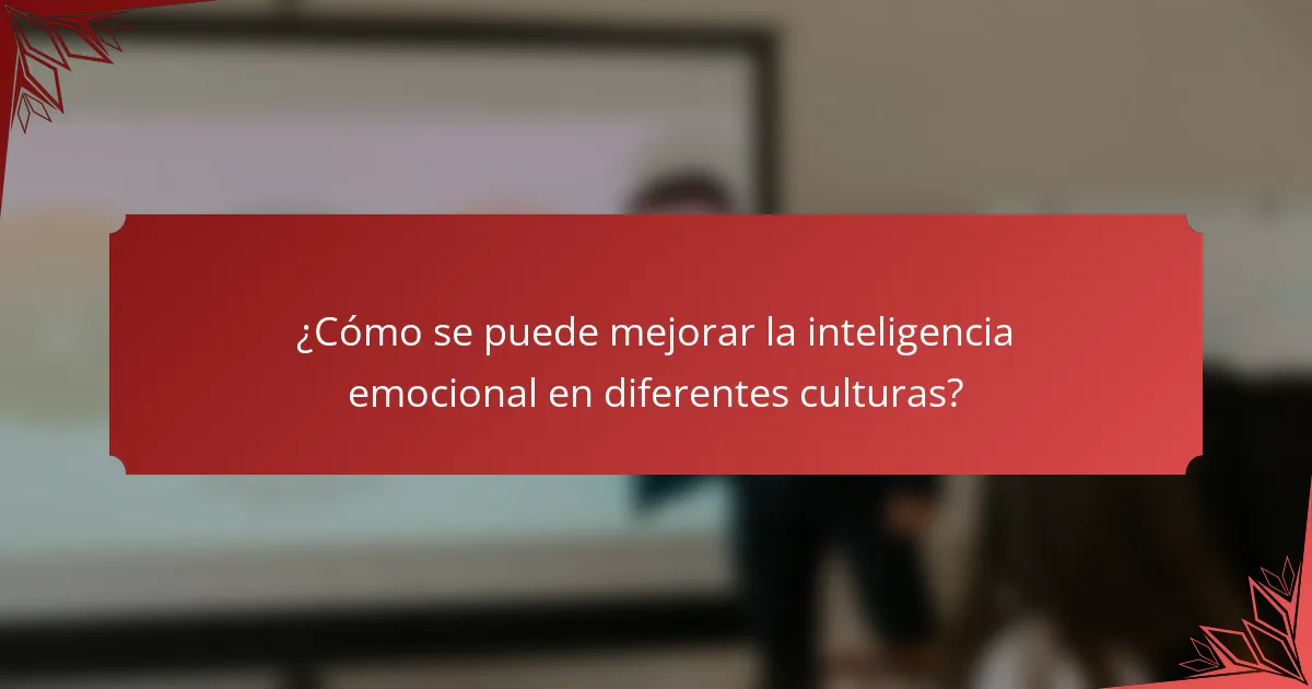 ¿Cómo se puede mejorar la inteligencia emocional en diferentes culturas?