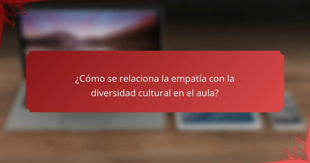 ¿Cómo se relaciona la empatía con la diversidad cultural en el aula?
