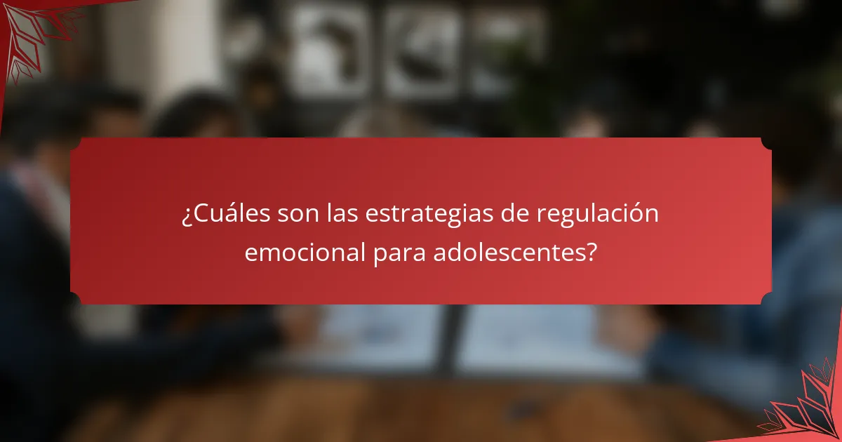 ¿Cuáles son las estrategias de regulación emocional para adolescentes?
