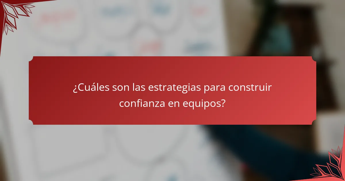 ¿Cuáles son las estrategias para construir confianza en equipos?