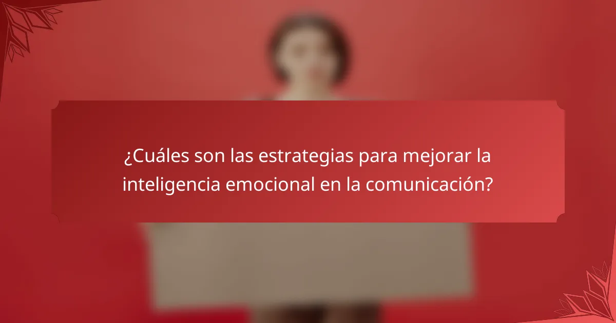 ¿Cuáles son las estrategias para mejorar la inteligencia emocional en la comunicación?