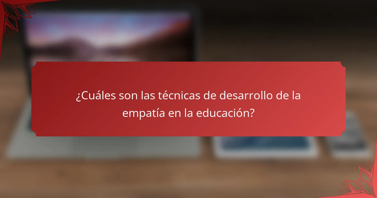 ¿Cuáles son las técnicas de desarrollo de la empatía en la educación?