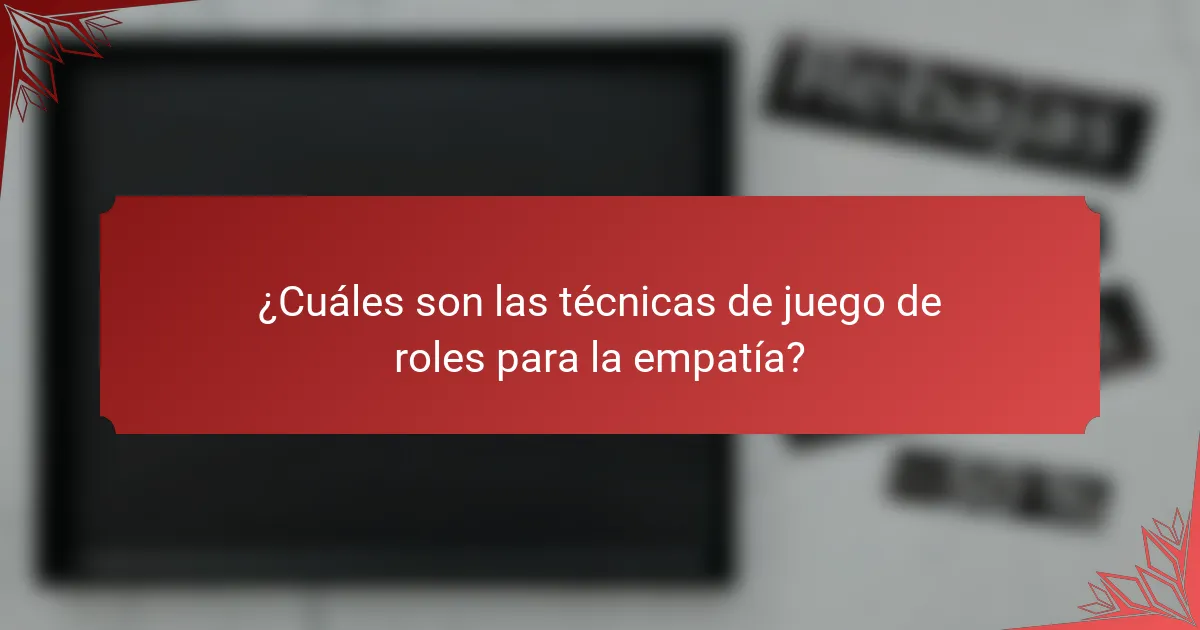 ¿Cuáles son las técnicas de juego de roles para la empatía?
