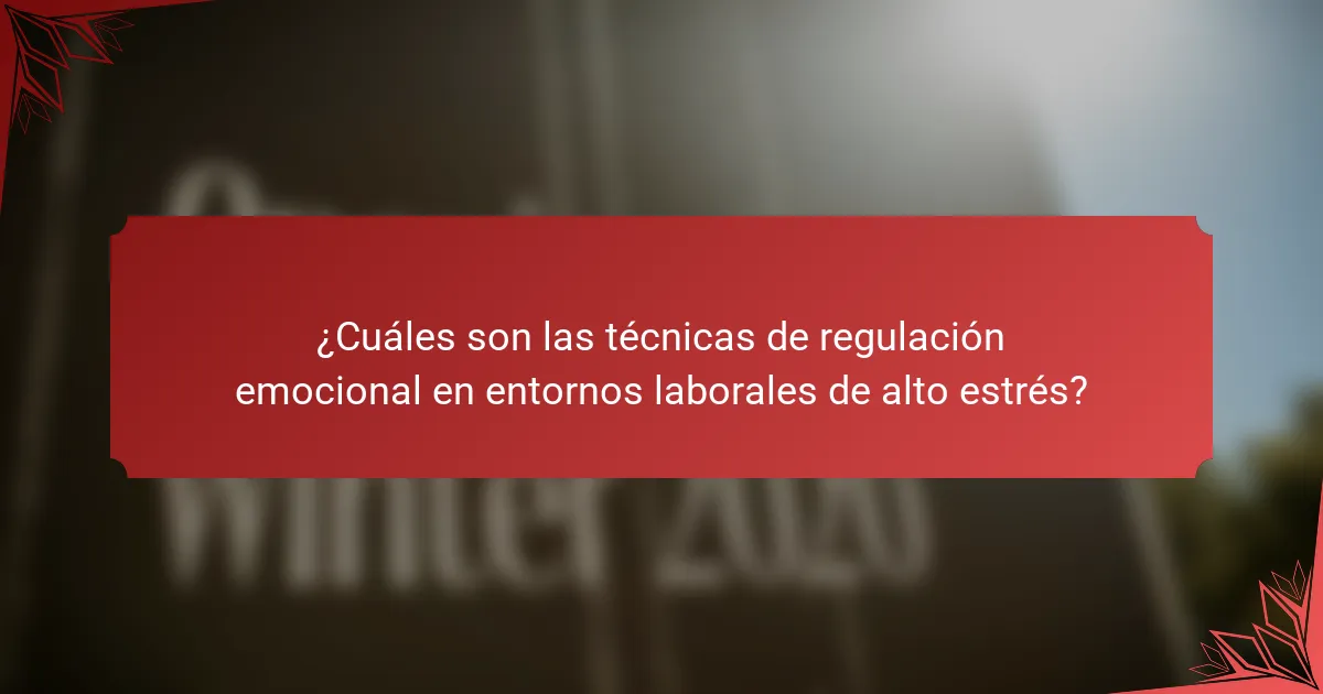 ¿Cuáles son las técnicas de regulación emocional en entornos laborales de alto estrés?