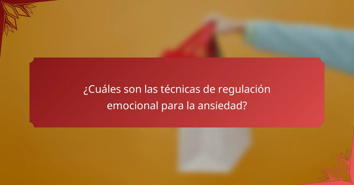 ¿Cuáles son las técnicas de regulación emocional para la ansiedad?