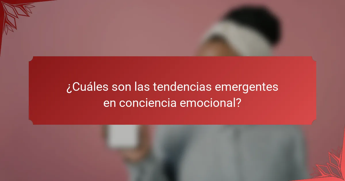 ¿Cuáles son las tendencias emergentes en conciencia emocional?