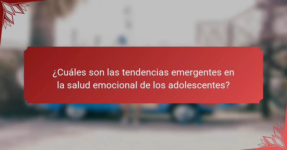 ¿Cuáles son las tendencias emergentes en la salud emocional de los adolescentes?