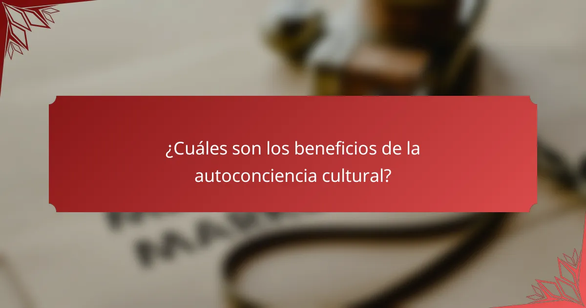 ¿Cuáles son los beneficios de la autoconciencia cultural?