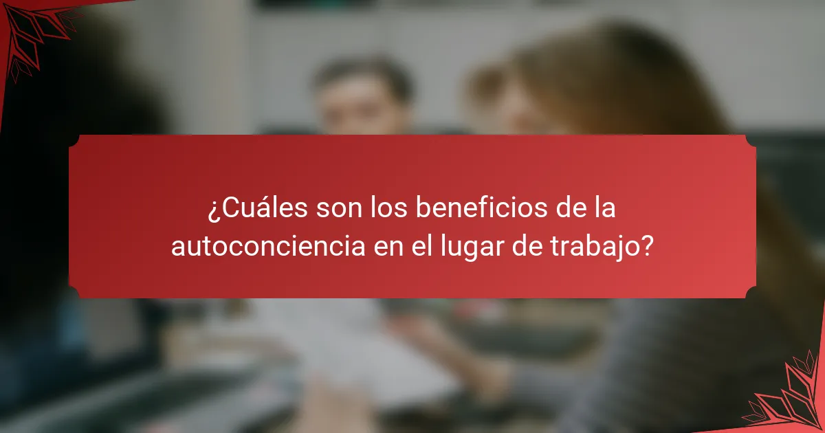 ¿Cuáles son los beneficios de la autoconciencia en el lugar de trabajo?