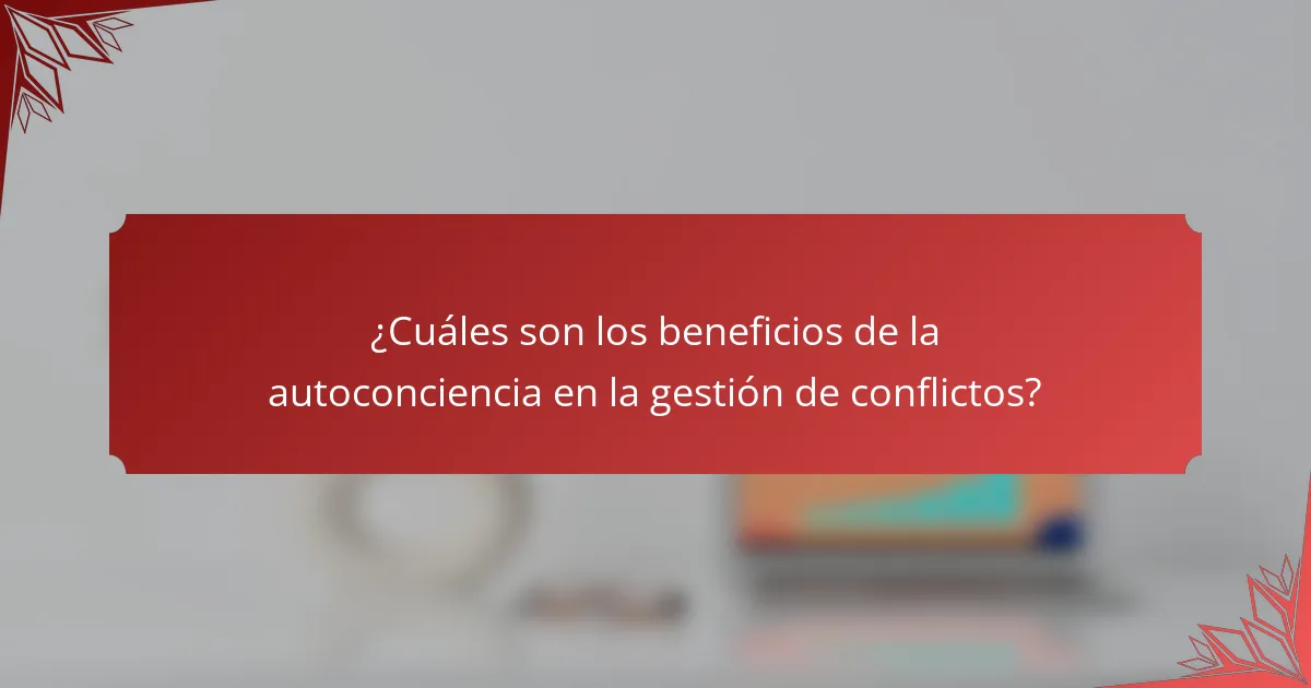 ¿Cuáles son los beneficios de la autoconciencia en la gestión de conflictos?