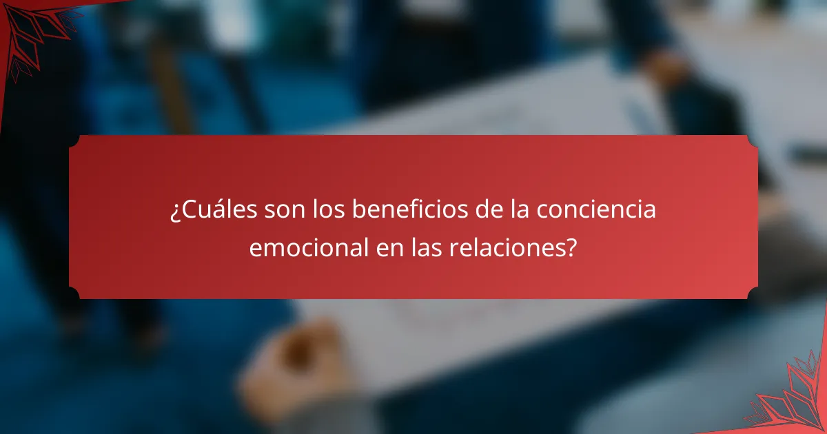 ¿Cuáles son los beneficios de la conciencia emocional en las relaciones?