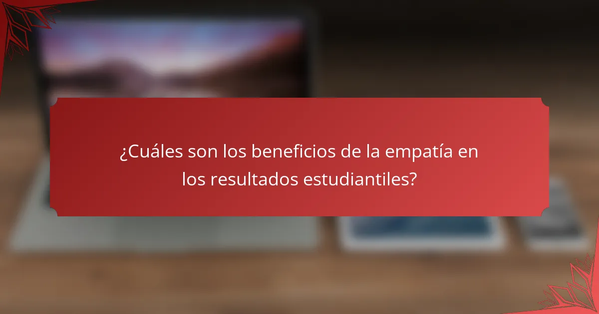 ¿Cuáles son los beneficios de la empatía en los resultados estudiantiles?