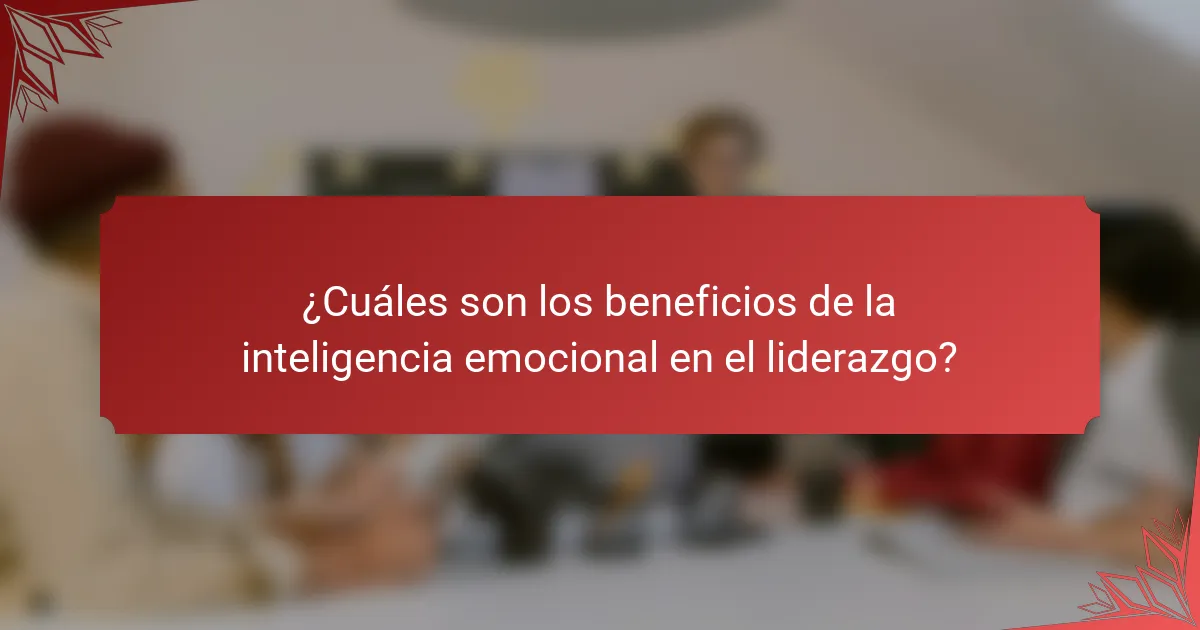 ¿Cuáles son los beneficios de la inteligencia emocional en el liderazgo?