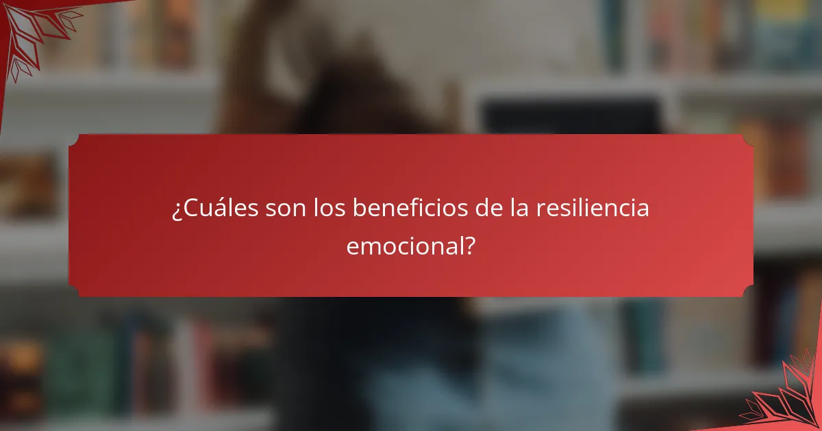¿Cuáles son los beneficios de la resiliencia emocional?
