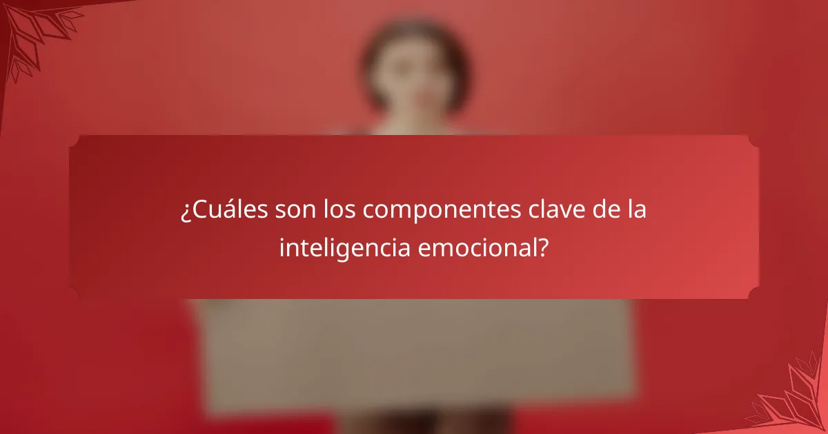 ¿Cuáles son los componentes clave de la inteligencia emocional?
