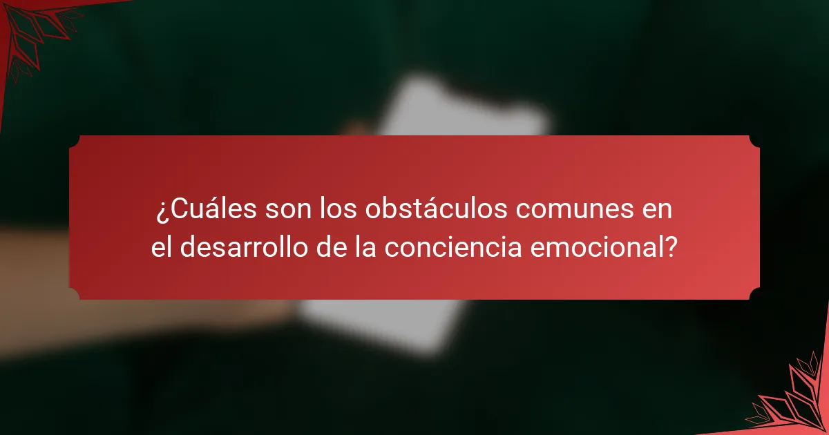 ¿Cuáles son los obstáculos comunes en el desarrollo de la conciencia emocional?