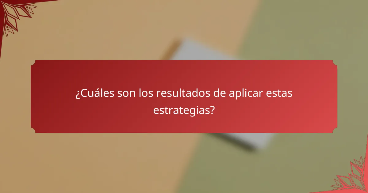 ¿Cuáles son los resultados de aplicar estas estrategias?