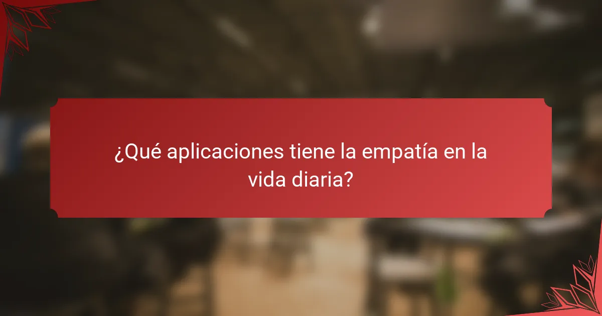 ¿Qué aplicaciones tiene la empatía en la vida diaria?