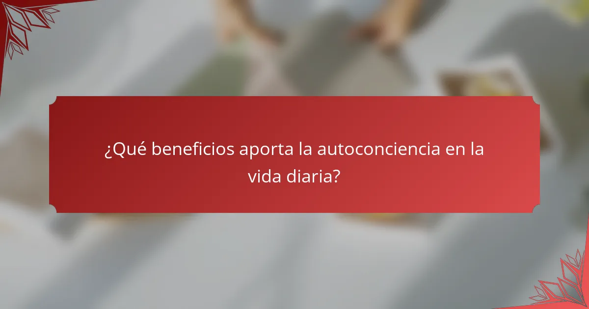 ¿Qué beneficios aporta la autoconciencia en la vida diaria?