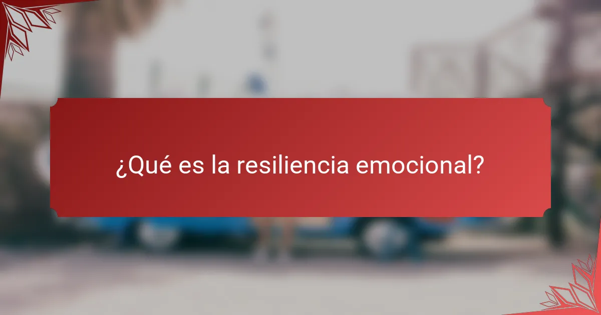 ¿Qué es la resiliencia emocional?