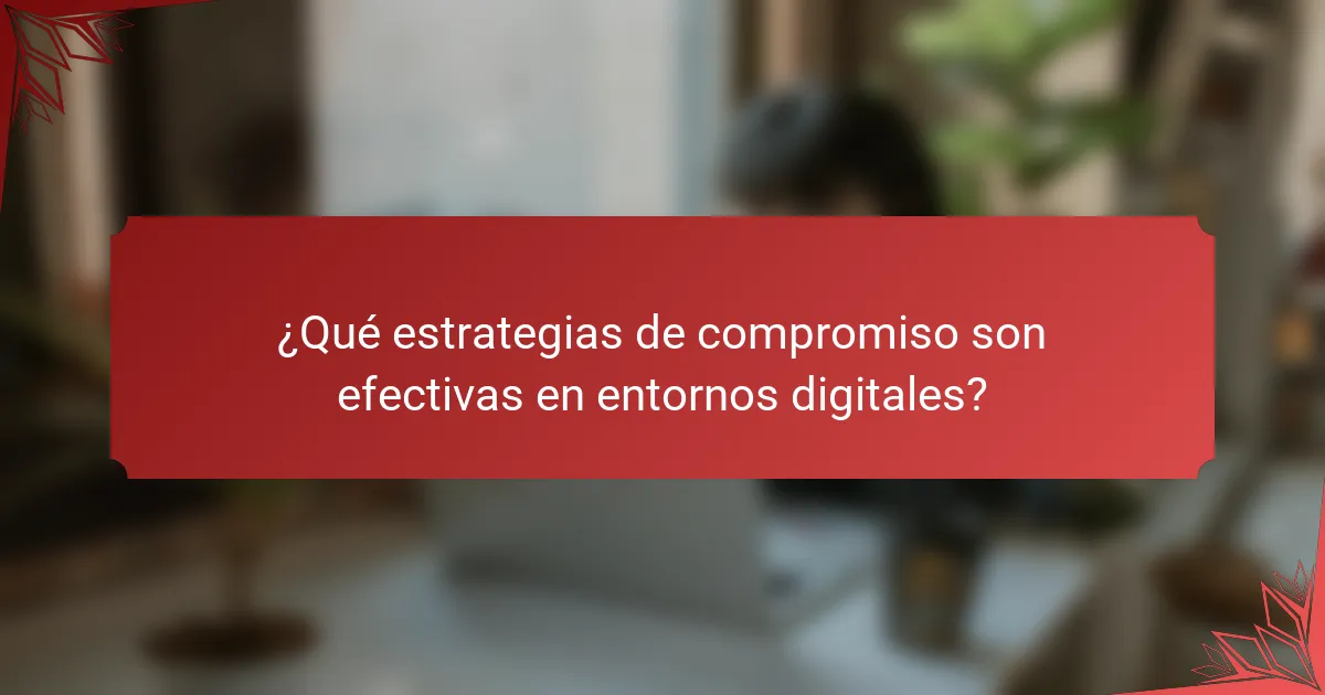 ¿Qué estrategias de compromiso son efectivas en entornos digitales?