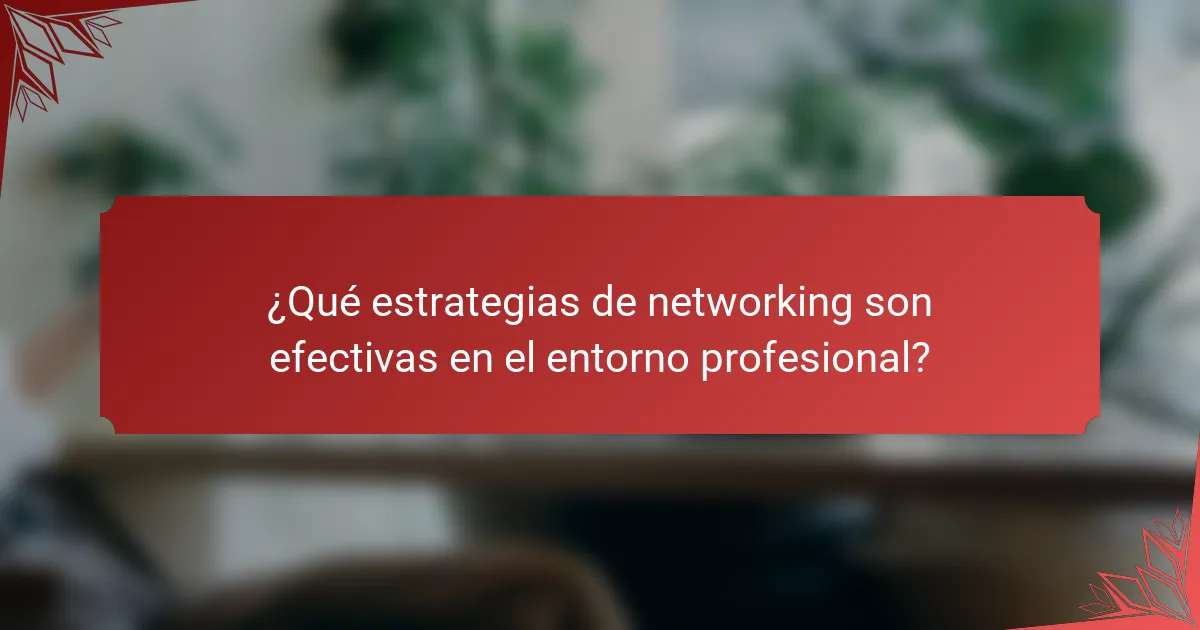 ¿Qué estrategias de networking son efectivas en el entorno profesional?
