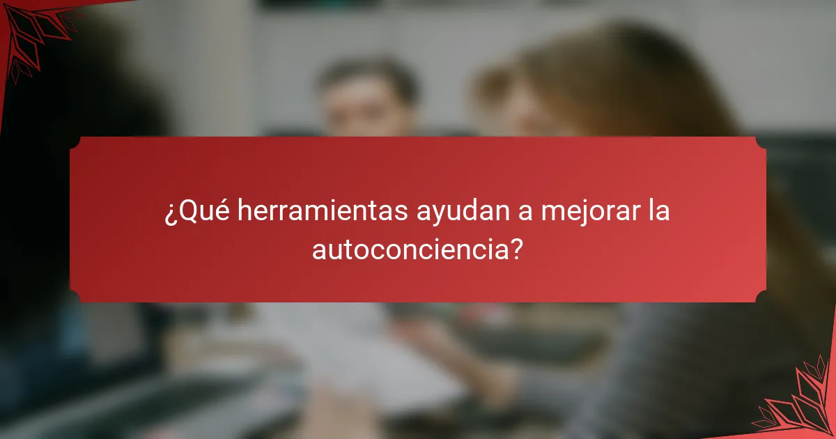 ¿Qué herramientas ayudan a mejorar la autoconciencia?