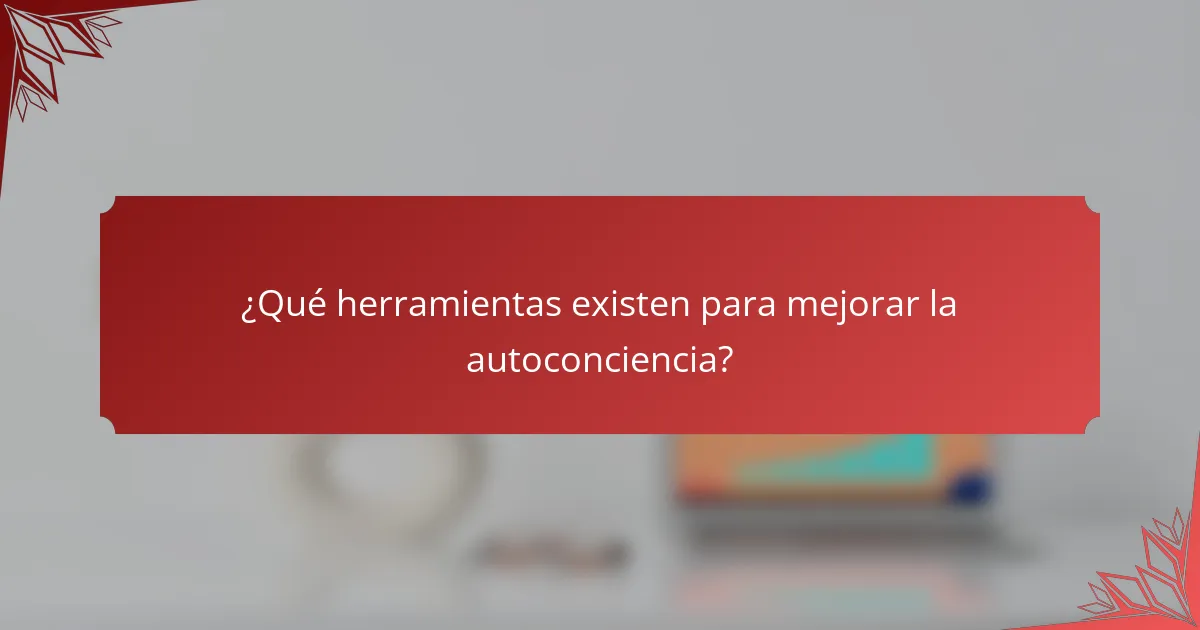 ¿Qué herramientas existen para mejorar la autoconciencia?