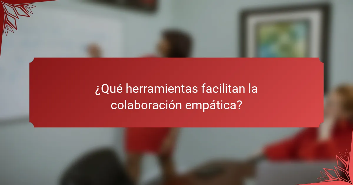 ¿Qué herramientas facilitan la colaboración empática?