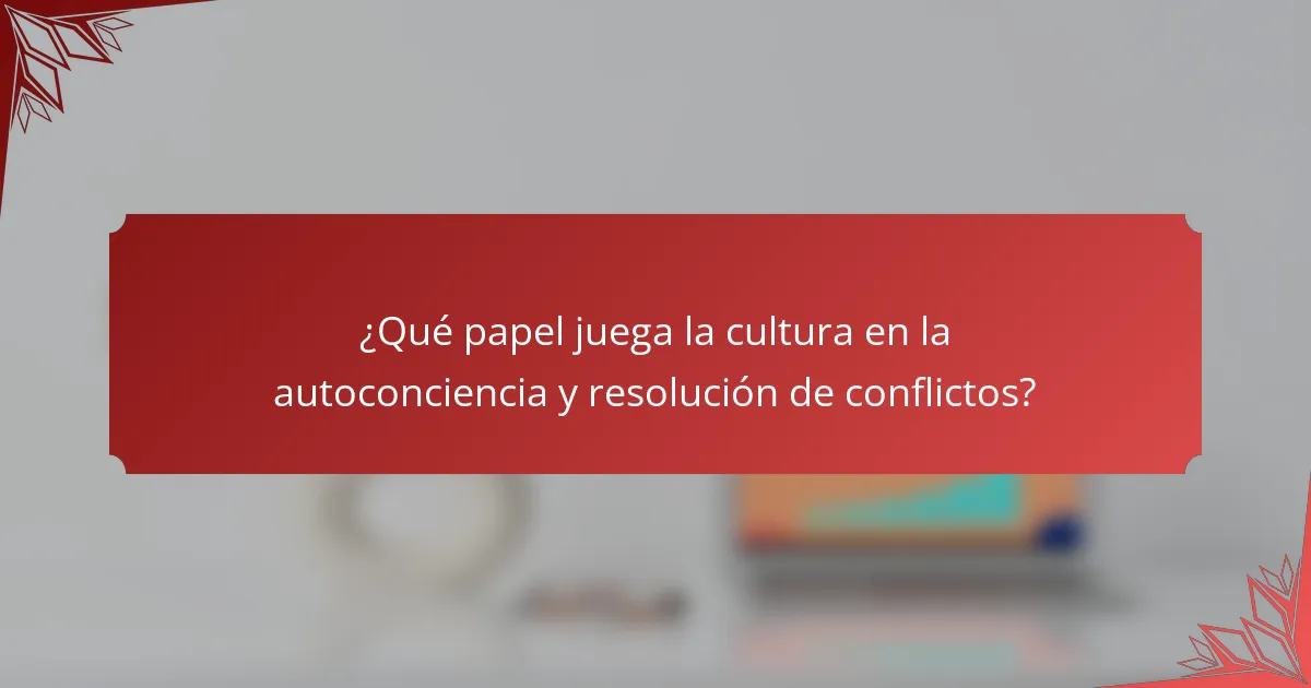 ¿Qué papel juega la cultura en la autoconciencia y resolución de conflictos?