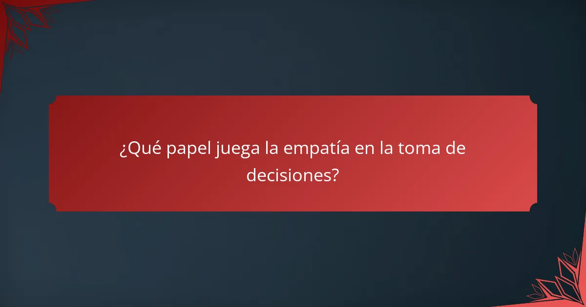¿Qué papel juega la empatía en la toma de decisiones?