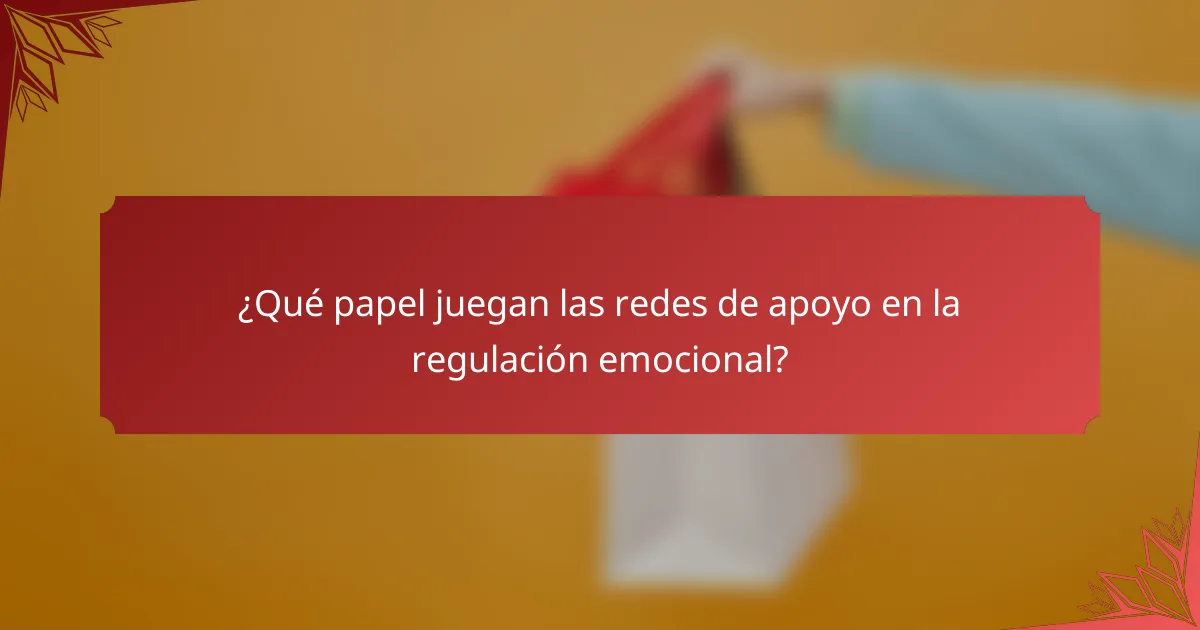 ¿Qué papel juegan las redes de apoyo en la regulación emocional?