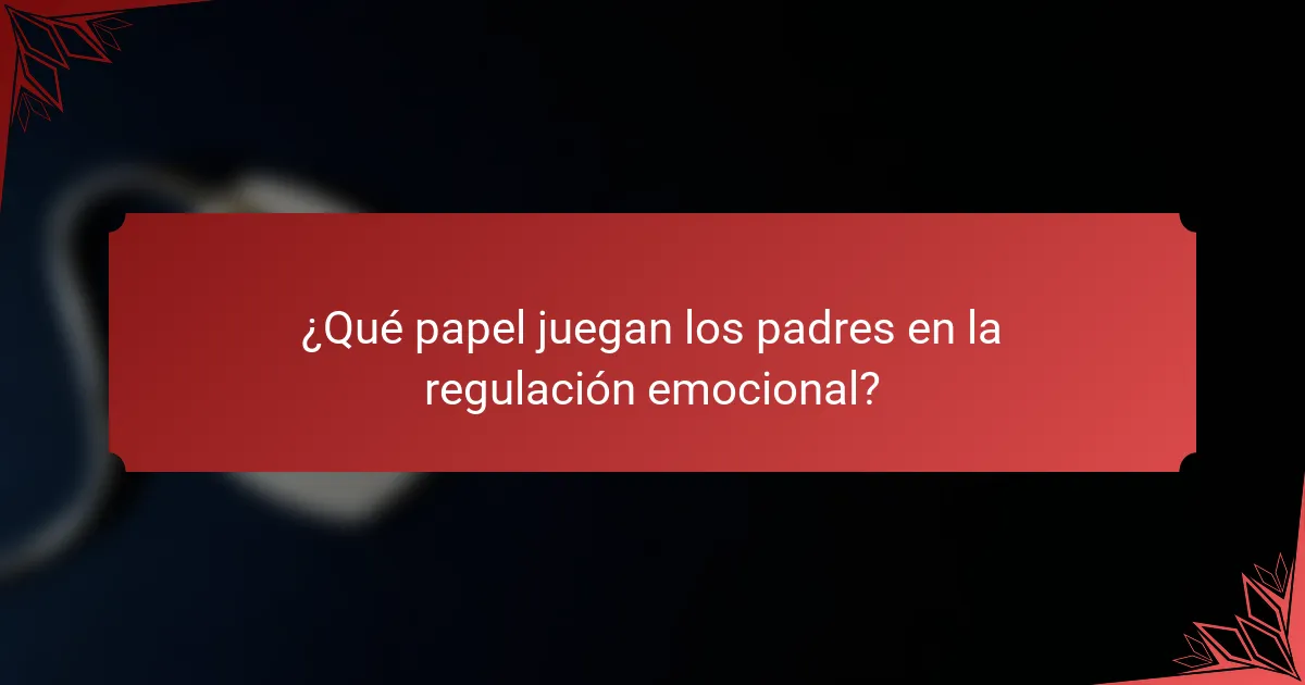 ¿Qué papel juegan los padres en la regulación emocional?